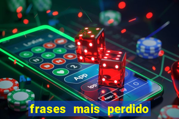 frases mais perdido que surdo em bingo